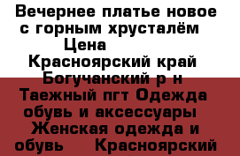 Вечернее платье новое с горным хрусталём › Цена ­ 5 000 - Красноярский край, Богучанский р-н, Таежный пгт Одежда, обувь и аксессуары » Женская одежда и обувь   . Красноярский край